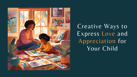 Creative Ways to Express Love and Appreciation for Your Child