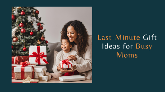 Last-Minute Gift Ideas for Busy Moms